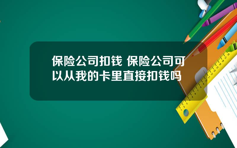 保险公司扣钱 保险公司可以从我的卡里直接扣钱吗